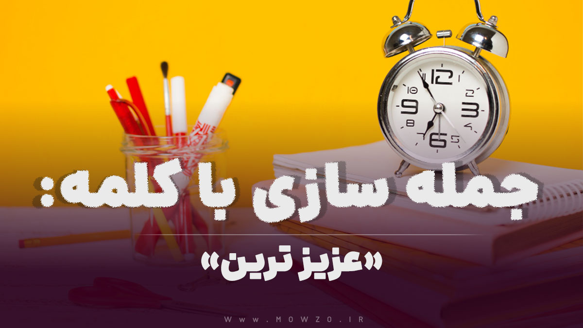 15 جمله سازی با کلمه (عزیز ترین) برای کلاس سوم